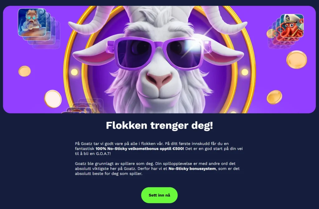 Aktiver din no sticky bonus hos Goatz caisno. Spille med innskudd, og ta ut om du vinner. Spill videre med bonus om du ikke vinnner fra første spilte innskuddssaldo.